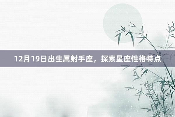 12月19日出生属射手座，探索星座性格特点