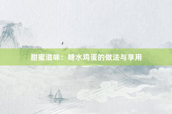 甜蜜滋味：糖水鸡蛋的做法与享用