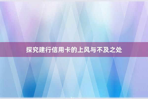 探究建行信用卡的上风与不及之处